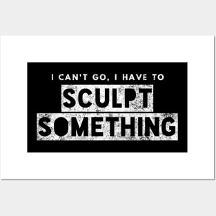 Sculptor Artist Funny Gift Can't Go Have To Sculpt Something Posters and Art